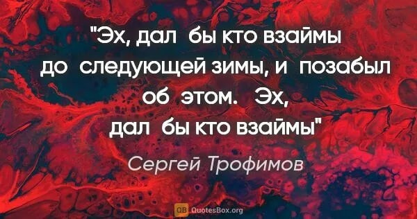 Эхо дай. Эх кто бы дал взаймы до следующей зимы и позабыл об этом. Эх дал бы кто взаймы до следующей. До следующей зимы. Эхо афоризмы.